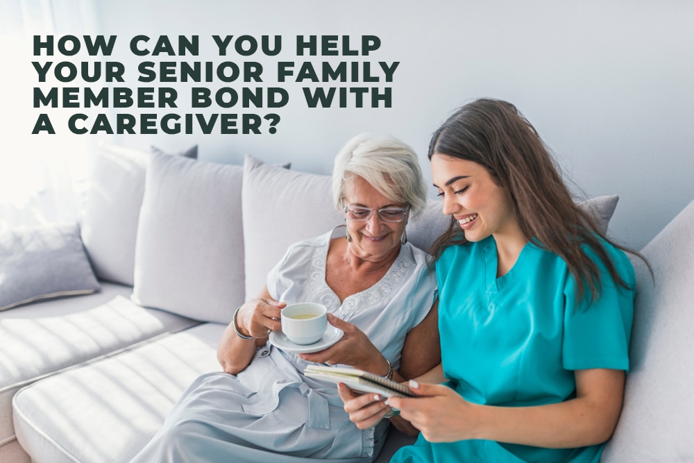 How can you help your senior family member bond with a caregiver?