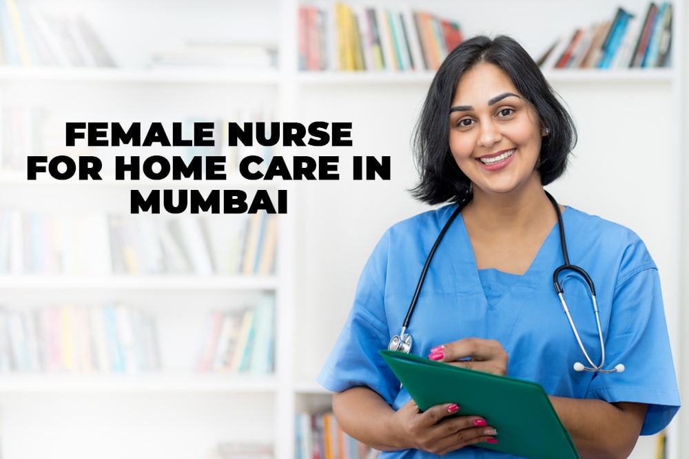 Female Nurse for Home Care in Mumbai: Providing Compassionate and Professional Care