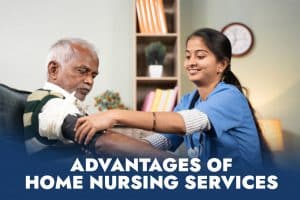 Advantages of Home Nursing Services