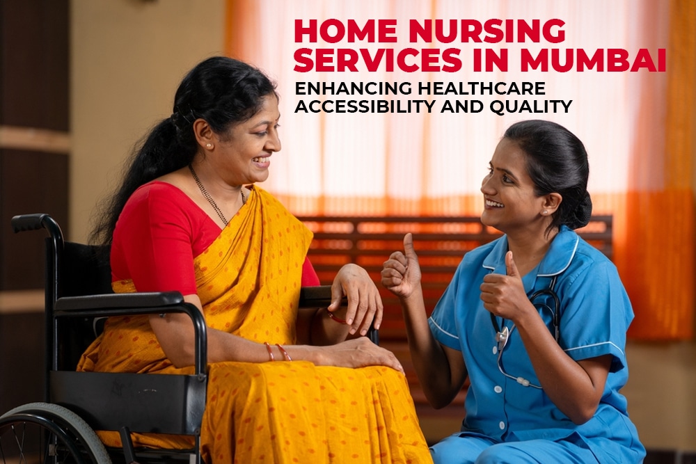 Home Nursing Services in Mumbai: Enhancing Healthcare Accessibility and Quality