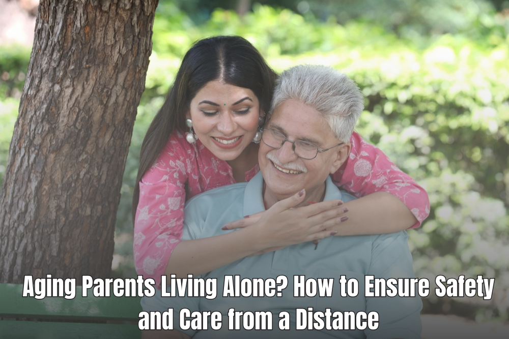 Ensuring Safety and Care for Aging Parents Living Alone from a Distance