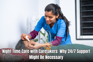 Night-Time Care with Caretakers: Why 24/7 Support Might Be Necessary