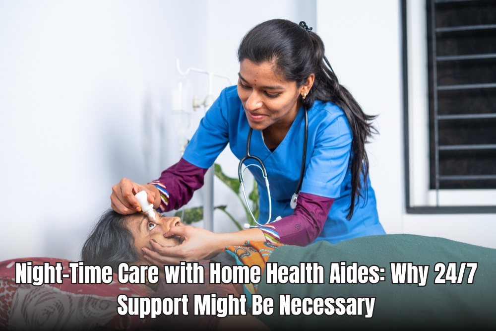 Night-Time Care with Home Health Aides: Why 24/7 Support Might Be Necessary