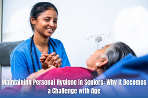 Maintaining Personal Hygiene in Seniors Why It Becomes a Challenge with Age