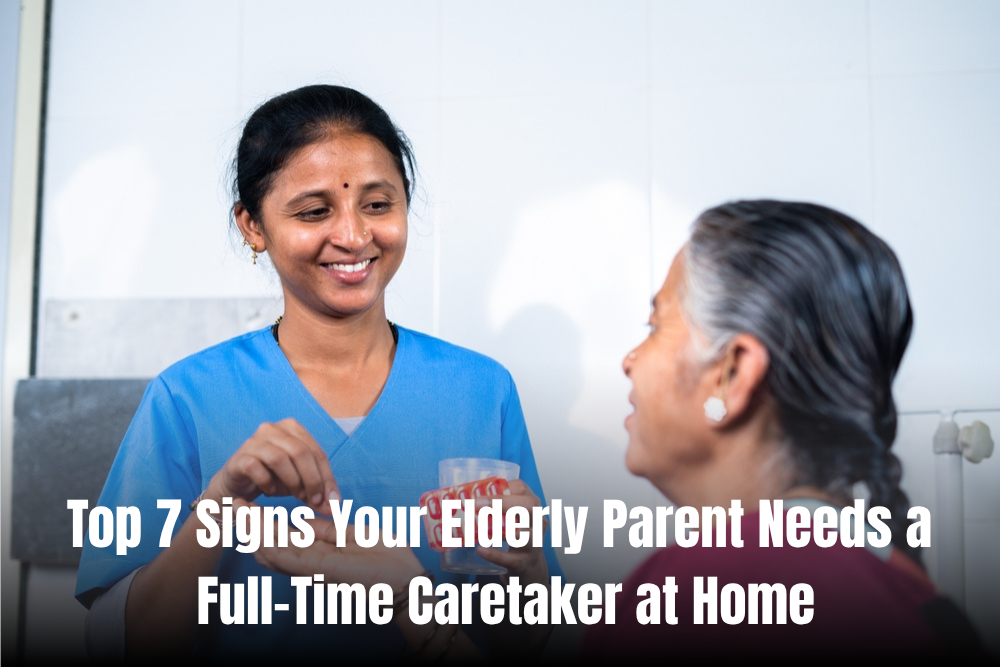 Top 7 Signs Your Elderly Parent Needs a Full-Time Caretaker at Home
