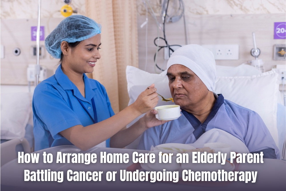 How to Arrange Home Care for an Elderly Parent Battling Cancer or Undergoing Chemotherapy
