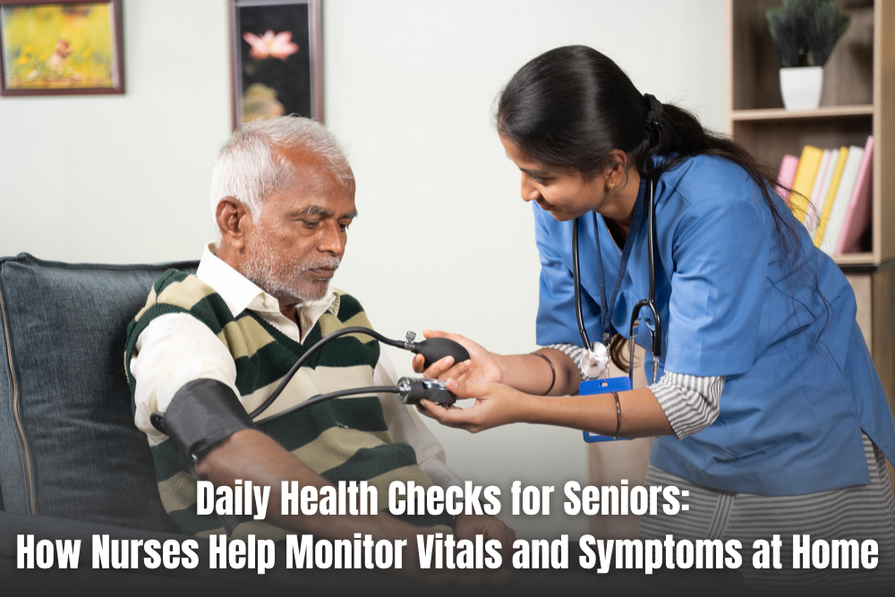 Daily Health Checks for Seniors: How Nurses Help Monitor Vitals and Symptoms at Home