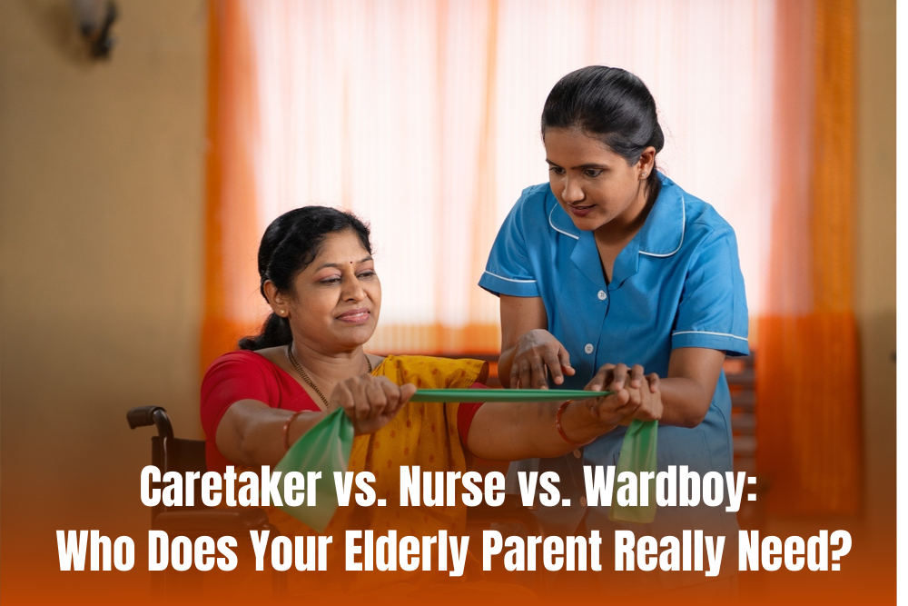 Caretaker vs. Nurse vs. Wardboy: Who Does Your Elderly Parent Really Need?