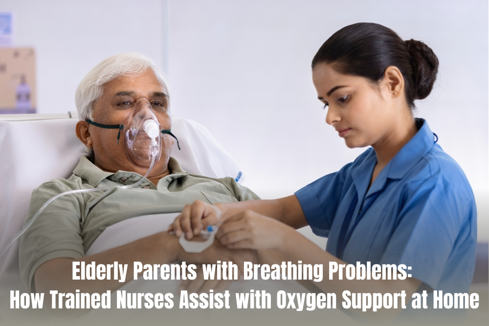 Elderly Parents with Breathing Problems: How Trained Nurses Assist with Oxygen Support at Home
