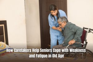 How Caretakers Help Seniors Cope with Weakness and Fatigue in Old Age