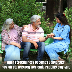 When Forgetfulness Becomes Dangerous: How Caretakers Help Dementia Patients Stay Safe