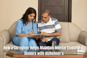 How a Caregiver Helps Maintain Mental Stability in Seniors with Alzheimer’s