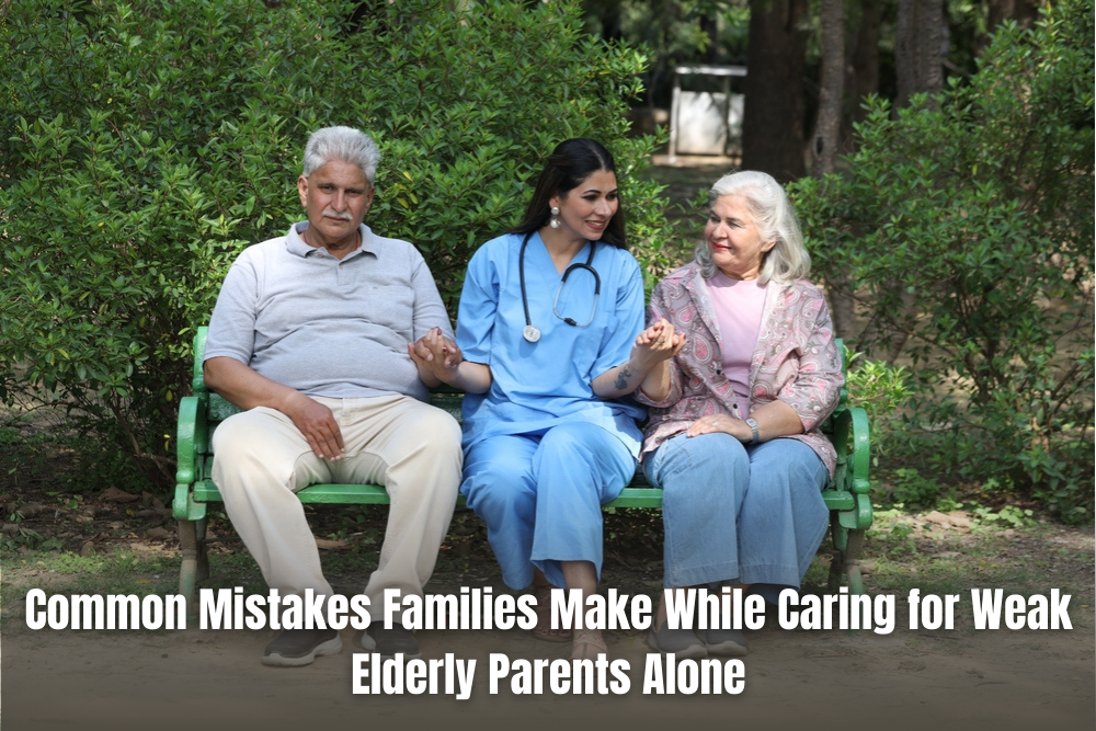 Common Mistakes Families Make Caring for Weak Elderly Parents