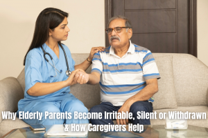 Why Elderly Parents Become Irritable, Silent or Withdrawn & How Caregivers Help