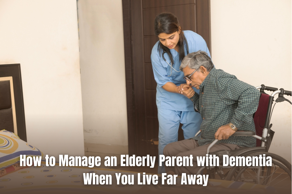 How to Manage an Elderly Parent with Dementia When You Live Far Away
