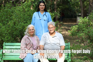 What Families Can Do When Elderly Parents Forget Daily Safety Practices